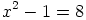  2
x  - 1 = 8
  